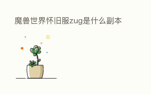 魔獸世界懷舊服zug是什么副本