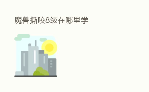 魔獸撕咬8級在哪里學