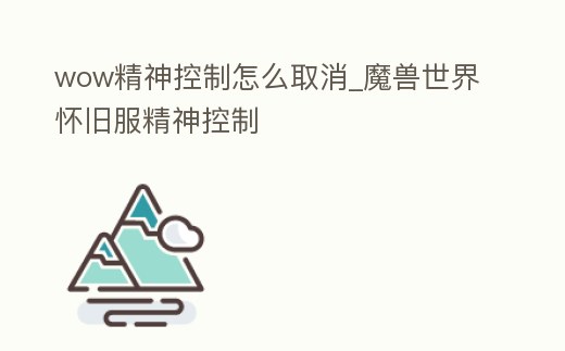 wow精神控制怎么取消_魔獸世界懷舊服精神控制