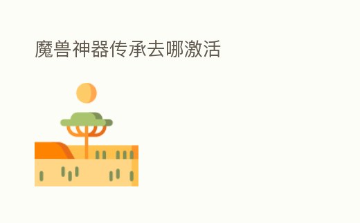 魔獸神器傳承去哪激活