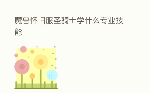 魔獸懷舊服圣騎士學什么專業技能