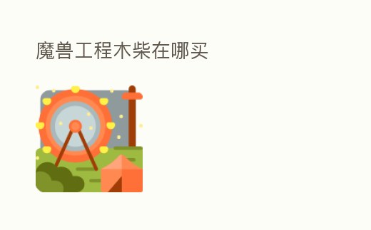 魔獸工程木柴在哪買