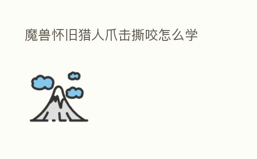 魔獸懷舊獵人爪擊撕咬怎么學(xué)