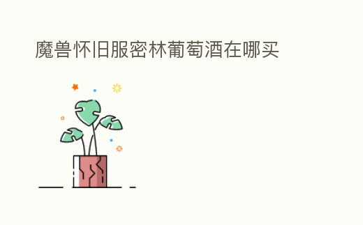 魔獸懷舊服密林葡萄酒在哪買