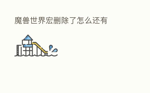 魔獸世界宏刪除了怎么還有