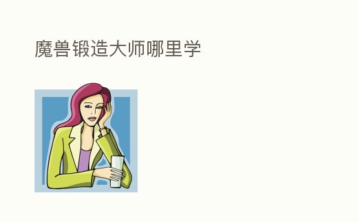 魔獸鍛造大師哪里學