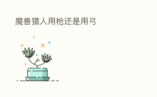 魔獸獵人用槍還是用弓