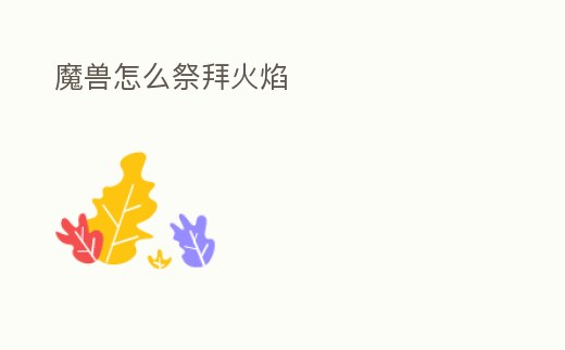 魔獸怎么祭拜火焰
