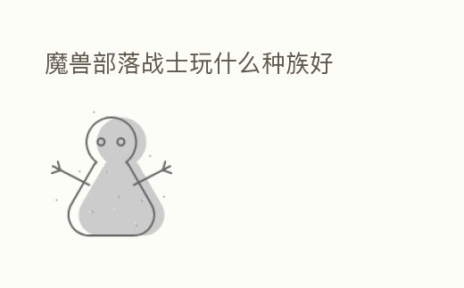 魔獸部落戰士玩什么種族好