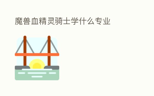 魔獸血精靈騎士學什么專業