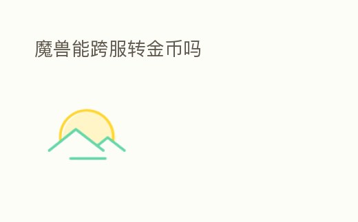 魔獸能跨服轉(zhuǎn)金幣嗎