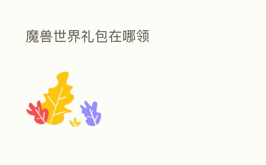 魔獸世界禮包在哪領