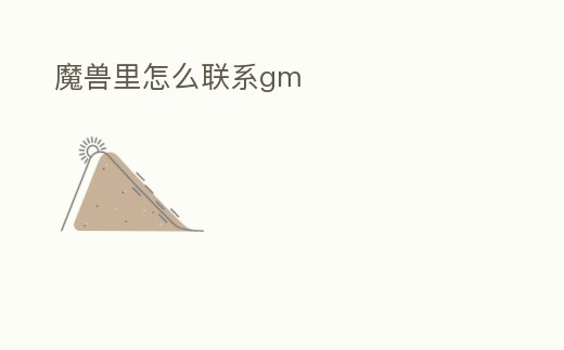 魔獸里怎么聯(lián)系gm