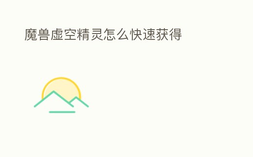 魔獸虛空精靈怎么快速獲得