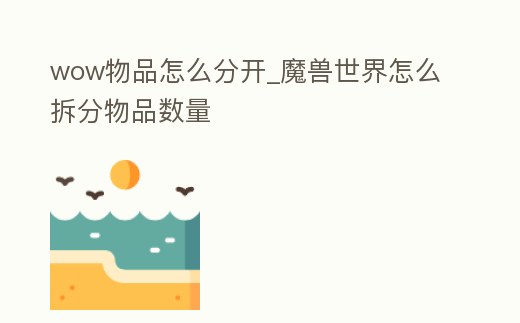 wow物品怎么分開_魔獸世界怎么拆分物品數量