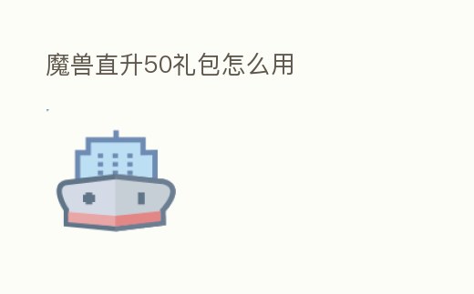 魔獸直升50禮包怎么用