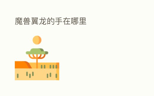 魔獸翼龍的手在哪里