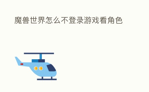 魔獸世界怎么不登錄游戲看角色