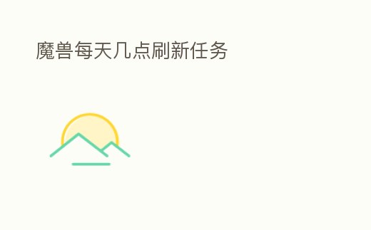 魔獸每天幾點刷新任務