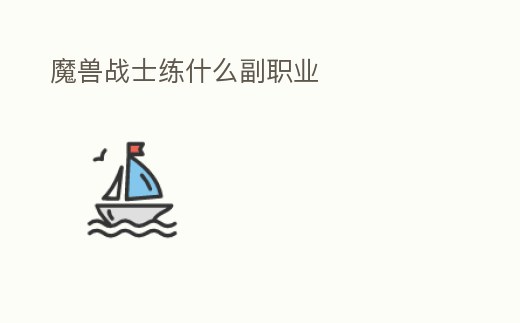 魔獸戰(zhàn)士練什么副職業(yè)