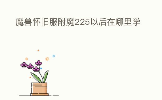 魔獸懷舊服附魔225以后在哪里學