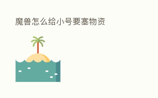 魔獸怎么給小號(hào)要塞物資