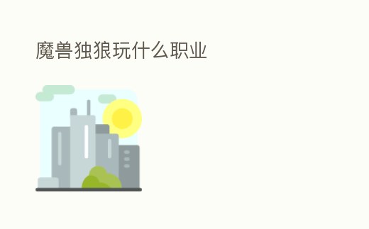 魔獸獨(dú)狼玩什么職業(yè)