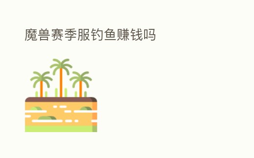 魔獸賽季服釣魚賺錢嗎