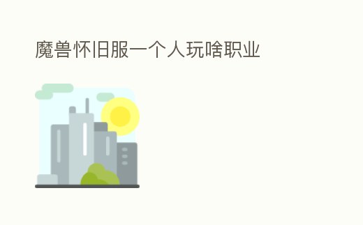 魔獸懷舊服一個人玩啥職業