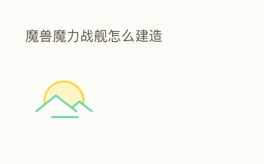 魔獸魔力戰艦怎么建造