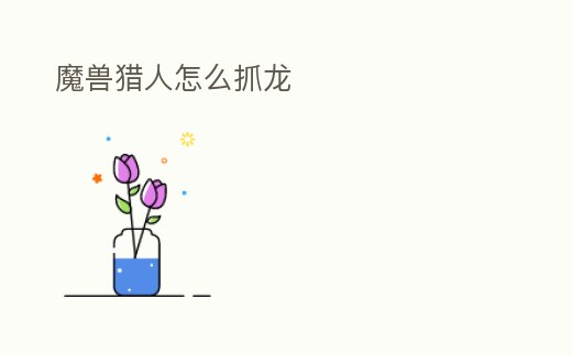 魔獸獵人怎么抓龍