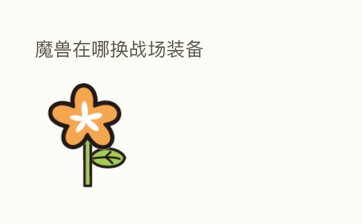 魔獸在哪換戰(zhàn)場(chǎng)裝備