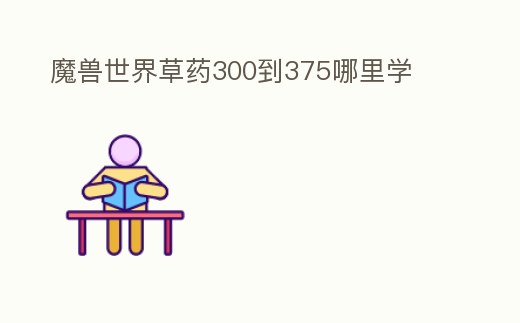 魔獸世界草藥300到375哪里學(xué)