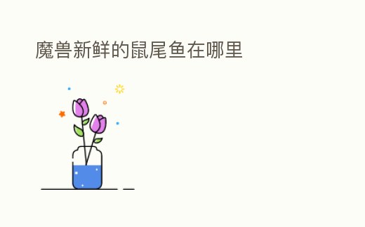 魔獸新鮮的鼠尾魚(yú)在哪里