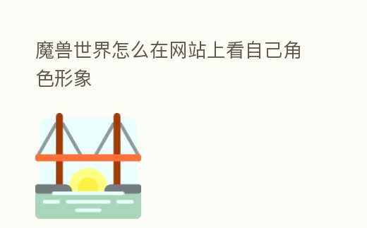 魔獸世界怎么在網(wǎng)站上看自己角色形象