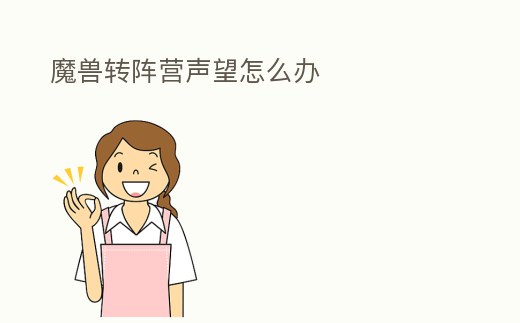 魔獸轉(zhuǎn)陣營(yíng)聲望怎么辦