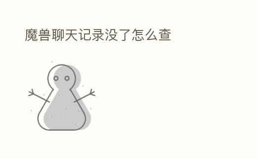魔獸聊天記錄沒了怎么查