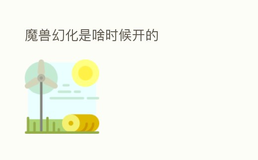 魔獸幻化是啥時候開的