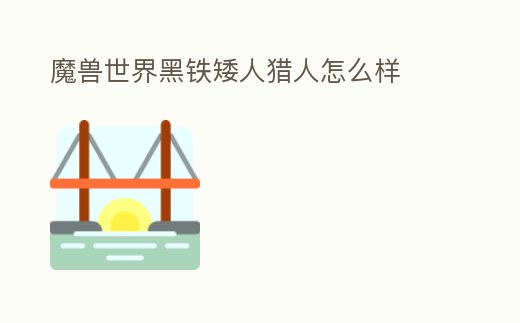 魔獸世界黑鐵矮人獵人怎么樣