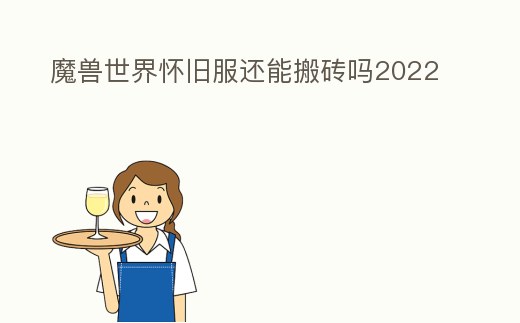 魔獸世界懷舊服還能搬磚嗎2022
