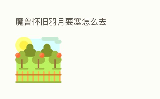 魔獸懷舊羽月要塞怎么去