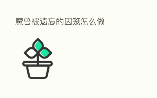 魔獸被遺忘的囚籠怎么做