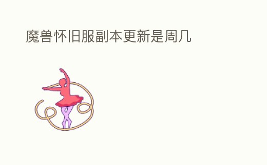 魔獸懷舊服副本更新是周幾