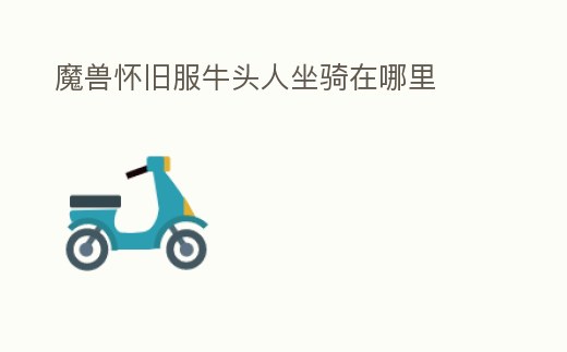 魔獸懷舊服牛頭人坐騎在哪里