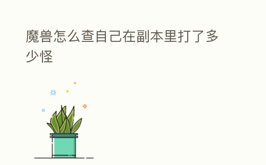 魔獸怎么查自己在副本里打了多少怪