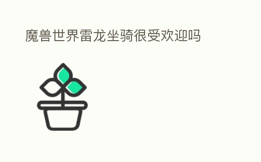 魔獸世界雷龍坐騎很受歡迎嗎