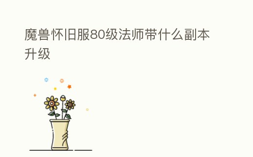 魔獸懷舊服80級法師帶什么副本升級