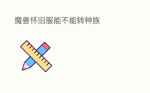 魔獸懷舊服能不能轉種族