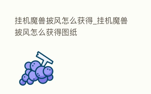 掛機魔獸披風怎么獲得_掛機魔獸披風怎么獲得圖紙