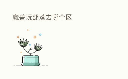 魔獸玩部落去哪個區(qū)
